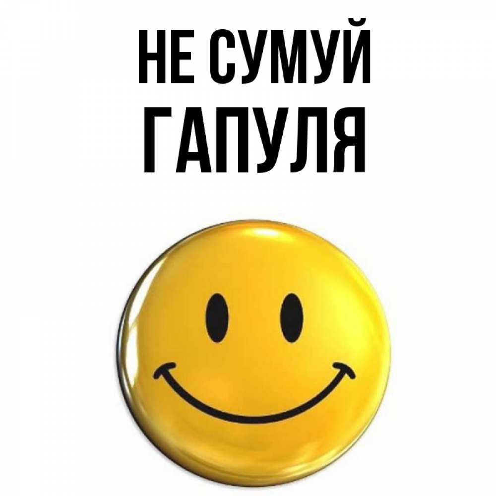 Открытка на каждый день з підписом, Гапуля Не сумуй желаем всем позитива Прикольна листівка з побажанням онлайн скачати безкоштовно 