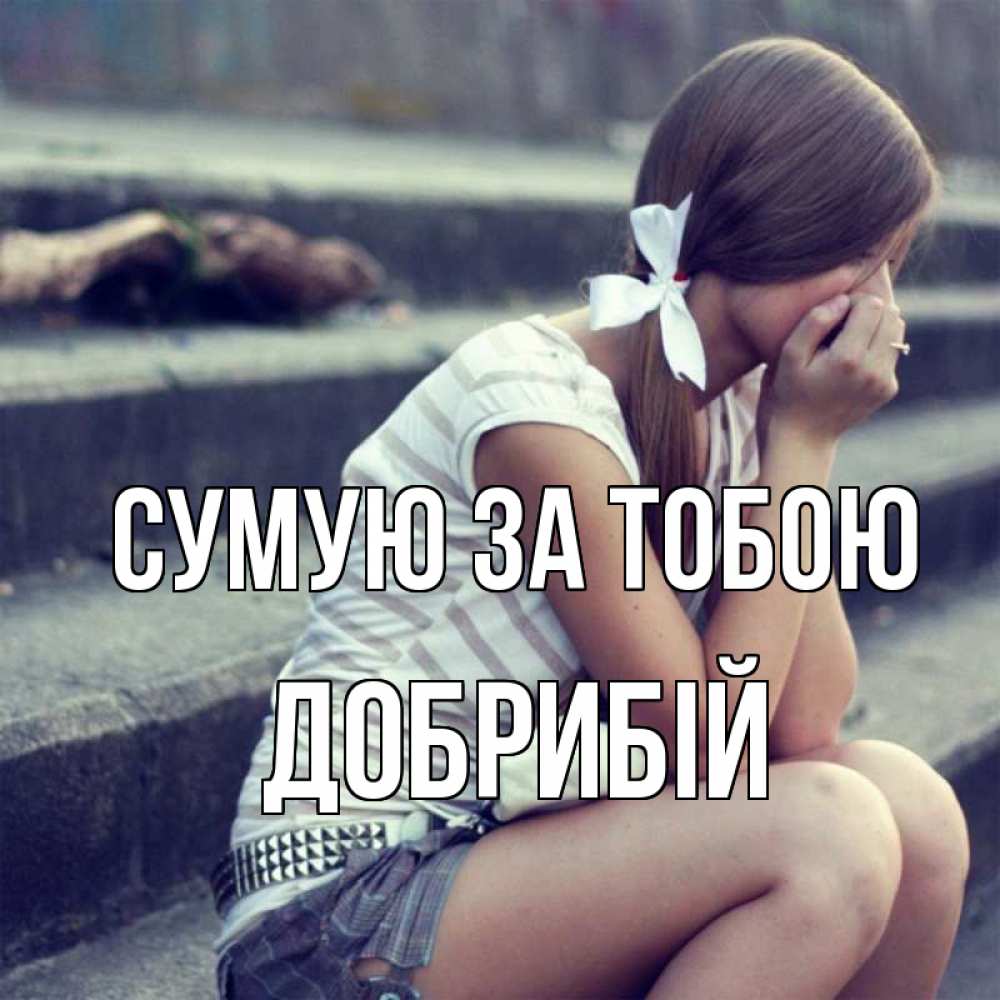 Открытка на каждый день з підписом, Добрибій Сумую за тобою девушка плачет Прикольна листівка з побажанням онлайн скачати безкоштовно 