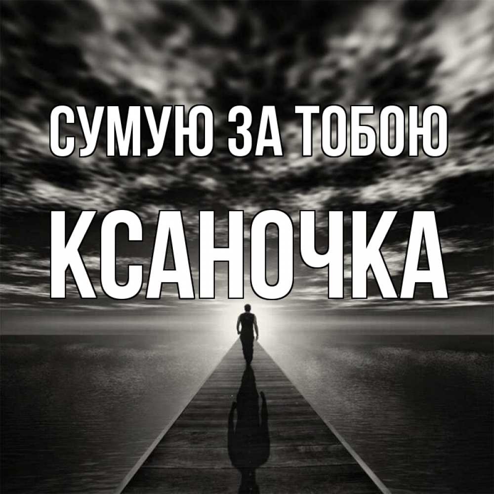 Открытка на каждый день з підписом, Ксаночка Сумую за тобою к тебе Прикольна листівка з побажанням онлайн скачати безкоштовно 