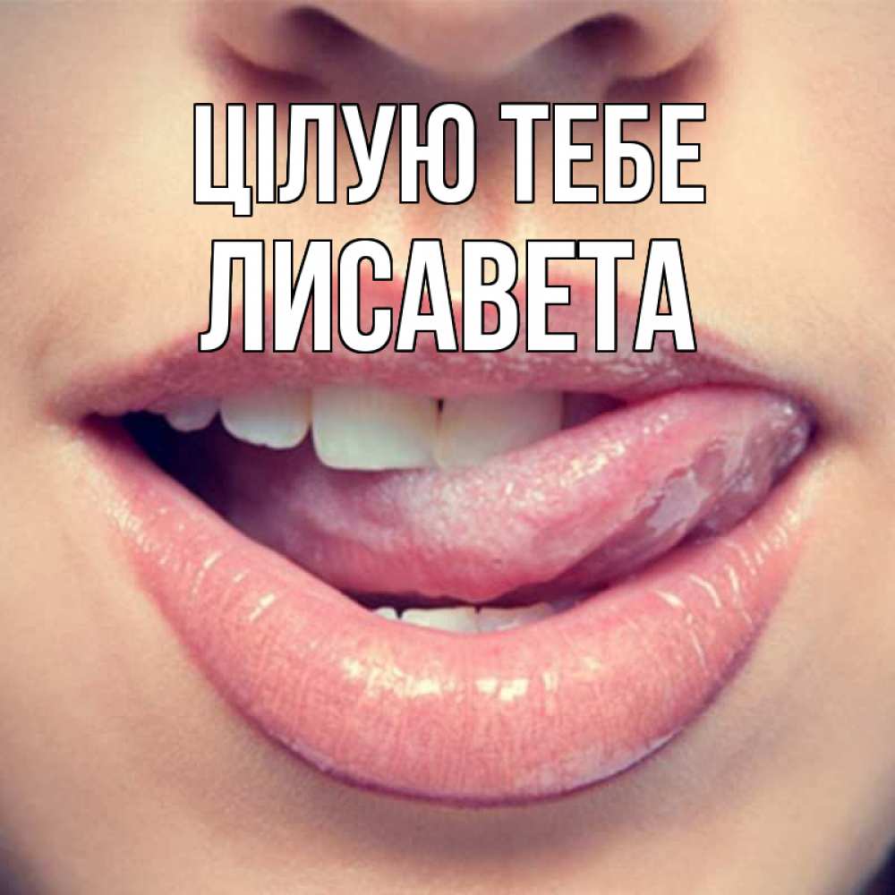 Открытка на каждый день з підписом, Лисавета Цілую тебе губы с языком Прикольна листівка з побажанням онлайн скачати безкоштовно 