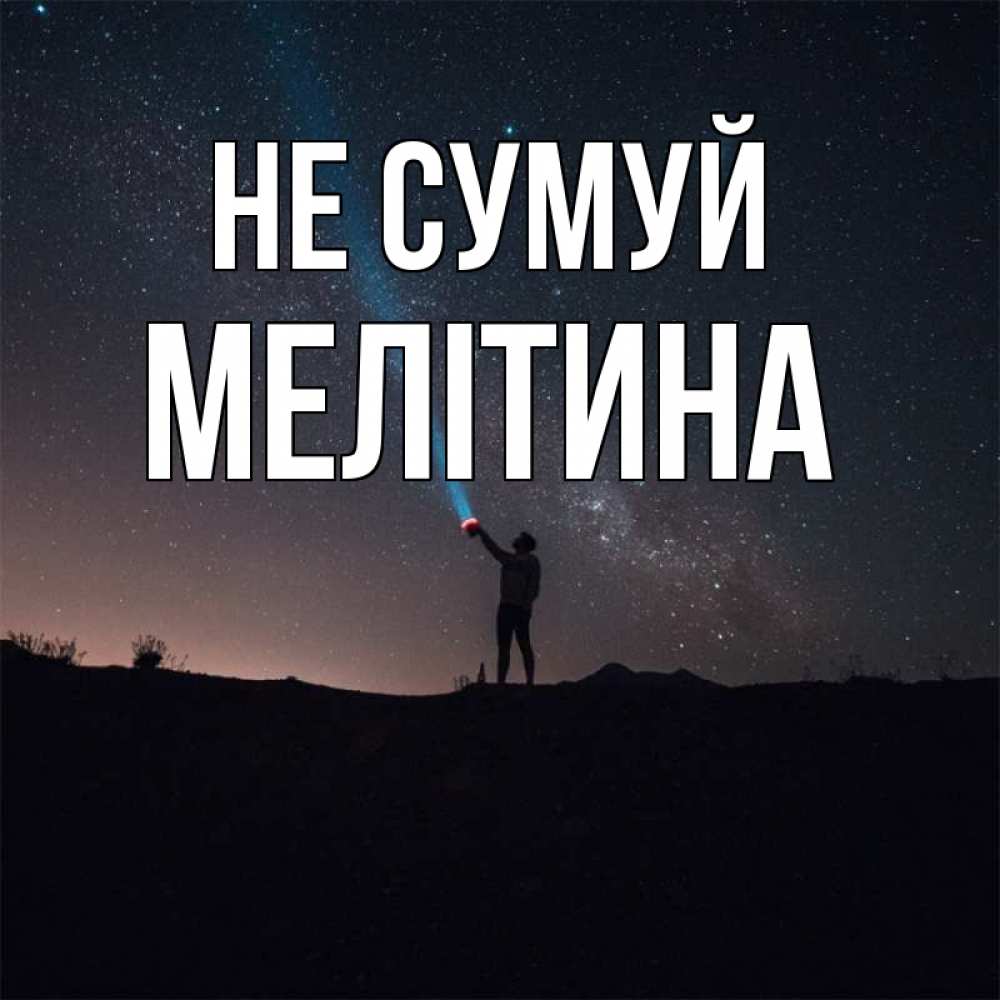Открытка на каждый день з підписом, Мелітина Не сумуй луч света и млечный путь Прикольна листівка з побажанням онлайн скачати безкоштовно 