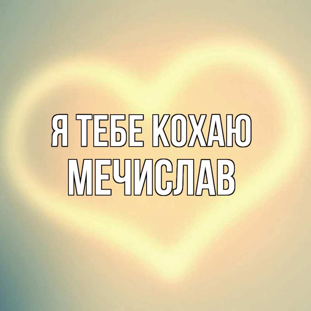 Открытка на каждый день з підписом, Мечислав Я тебе кохаю сердце Прикольна листівка з побажанням онлайн скачати безкоштовно 