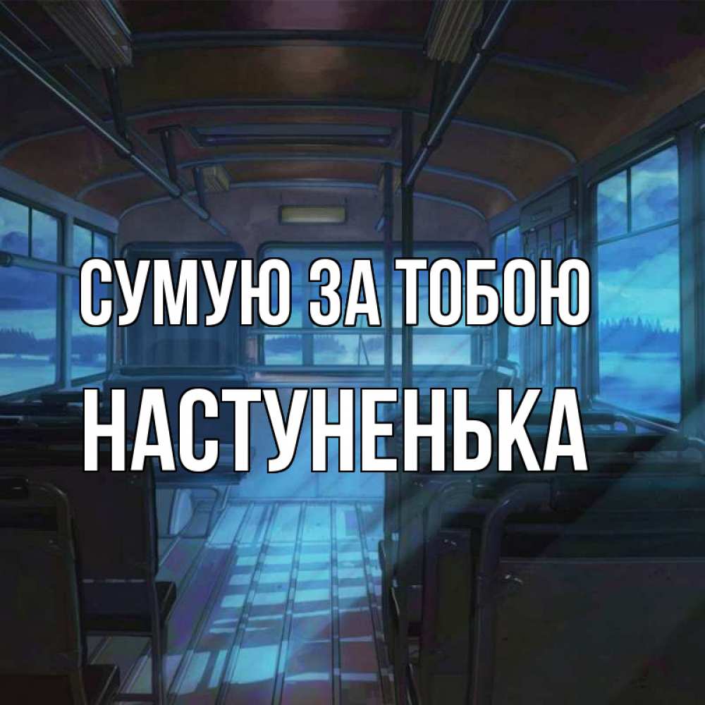 Открытка на каждый день з підписом, Настуненька Сумую за тобою тоска Прикольна листівка з побажанням онлайн скачати безкоштовно 