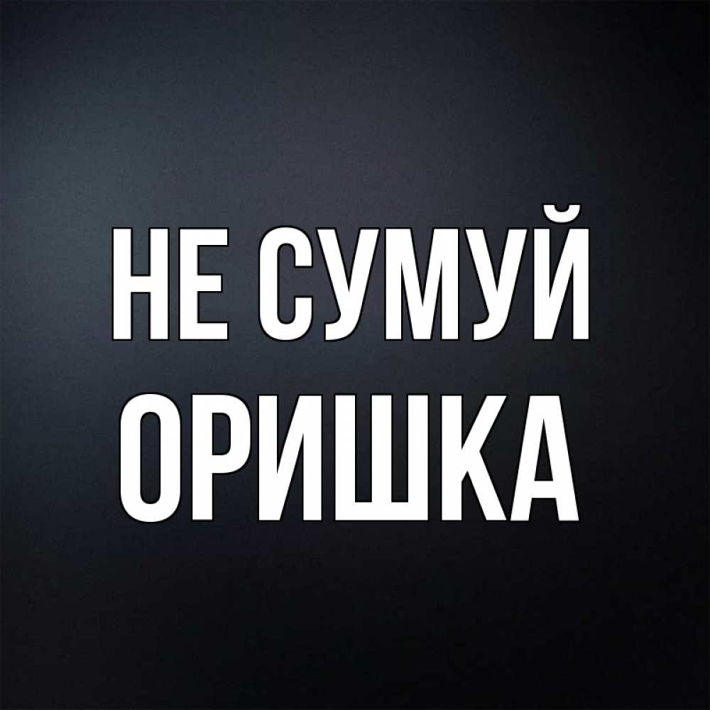 Открытка на каждый день з підписом, Оришка Не сумуй Градиент серый Прикольна листівка з побажанням онлайн скачати безкоштовно 