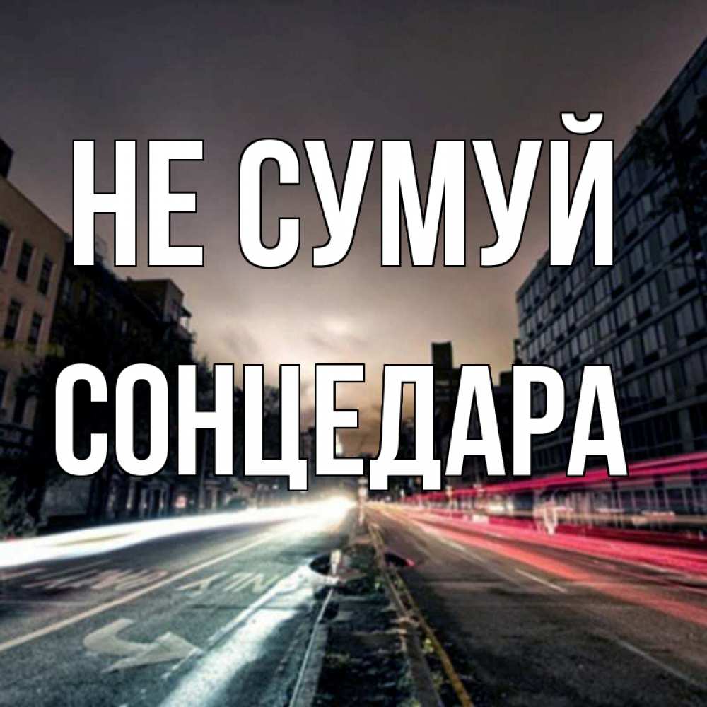 Открытка на каждый день з підписом, Сонцедара Не сумуй съемка ночью Прикольна листівка з побажанням онлайн скачати безкоштовно 