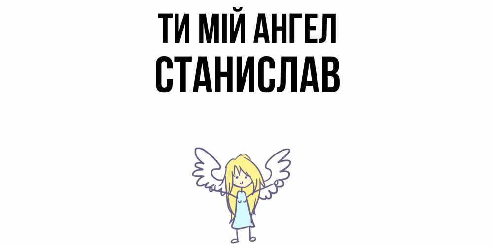 Открытка на каждый день з підписом, Станислав Ти мій ангел ангел Прикольна листівка з побажанням онлайн скачати безкоштовно 