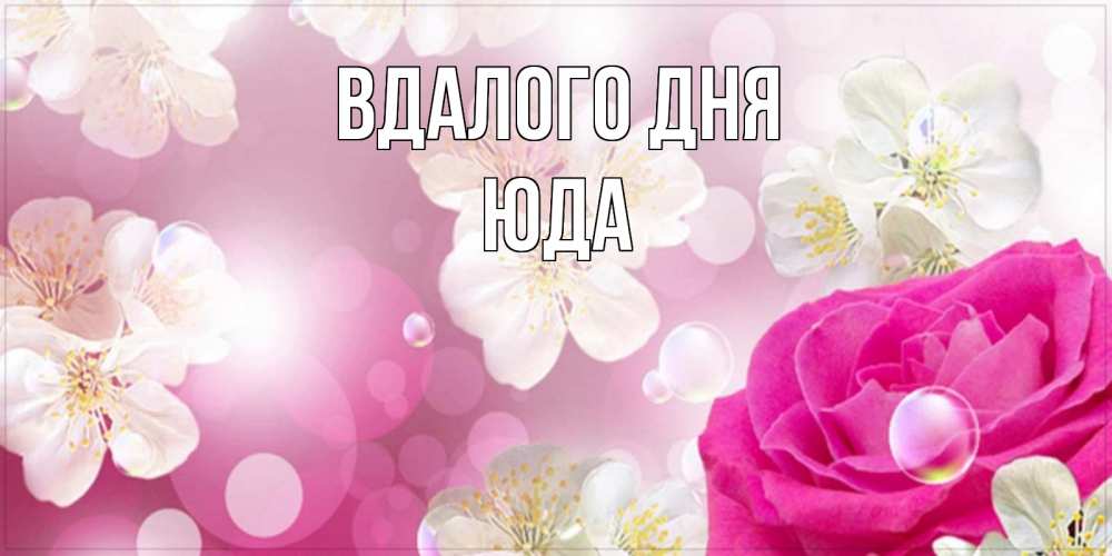 Открытка на каждый день з підписом, Юда Вдалого дня красивые цветы Прикольна листівка з побажанням онлайн скачати безкоштовно 