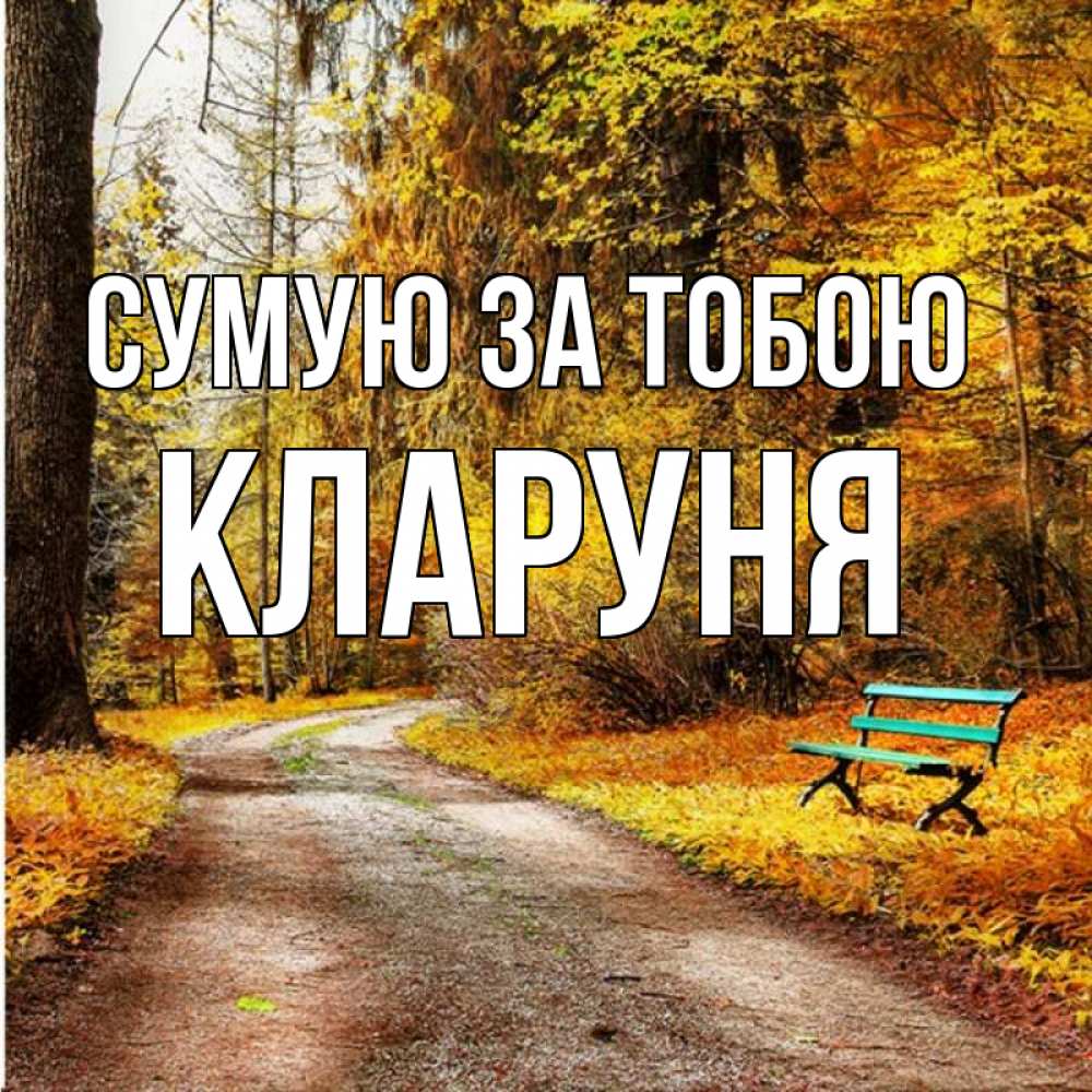 Открытка на каждый день з підписом, Кларуня Сумую за тобою зеленая лавочка и осенний лес Прикольна листівка з побажанням онлайн скачати безкоштовно 