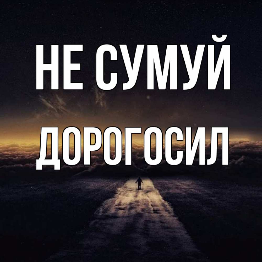 Открытка на каждый день з підписом, Дорогосил Не сумуй дорога в никуда Прикольна листівка з побажанням онлайн скачати безкоштовно 