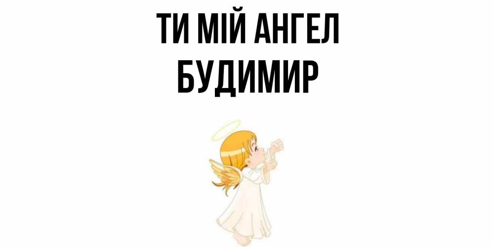 Открытка на каждый день з підписом, Будимир Ти мій ангел ангел, девочка Прикольна листівка з побажанням онлайн скачати безкоштовно 