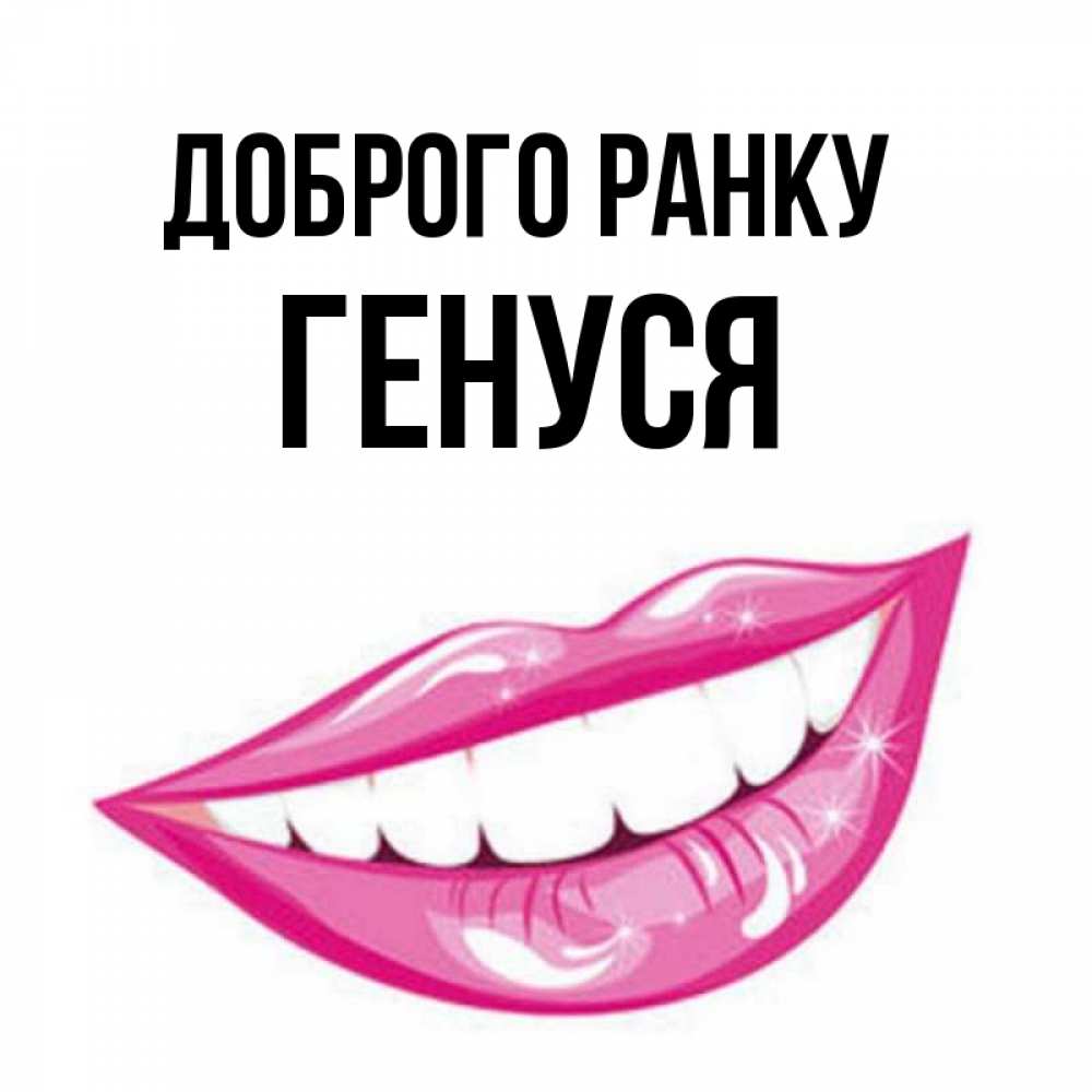 Открытка на каждый день з підписом, Генуся Доброго ранку розовые губы и белые зубы Прикольна листівка з побажанням онлайн скачати безкоштовно 