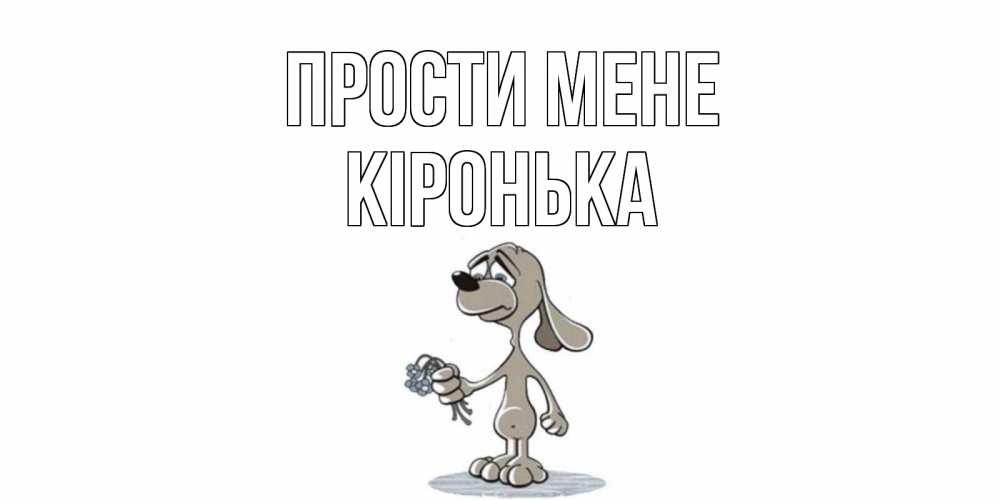Открытка на каждый день з підписом, Кіронька Прости мене открытка прости меня серый пес Прикольна листівка з побажанням онлайн скачати безкоштовно 