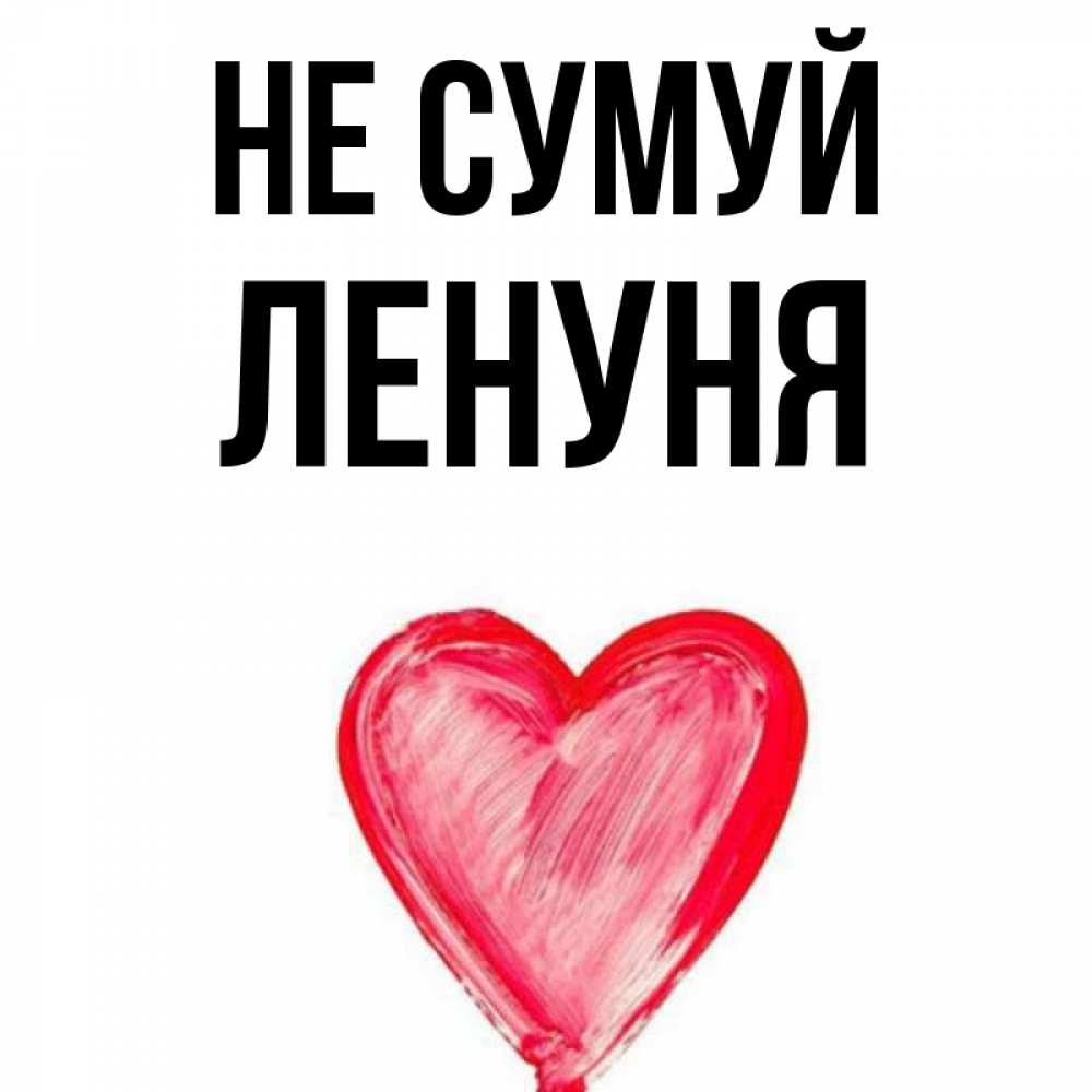 Открытка на каждый день з підписом, Ленуня Не сумуй сердечко Прикольна листівка з побажанням онлайн скачати безкоштовно 