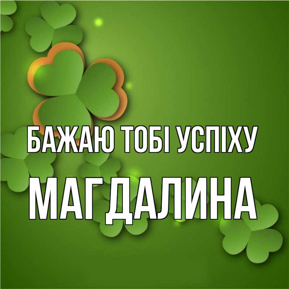 Открытка на каждый день з підписом, Магдалина Бажаю тобі успіху много трехлистных листочков клевера Прикольна листівка з побажанням онлайн скачати безкоштовно 