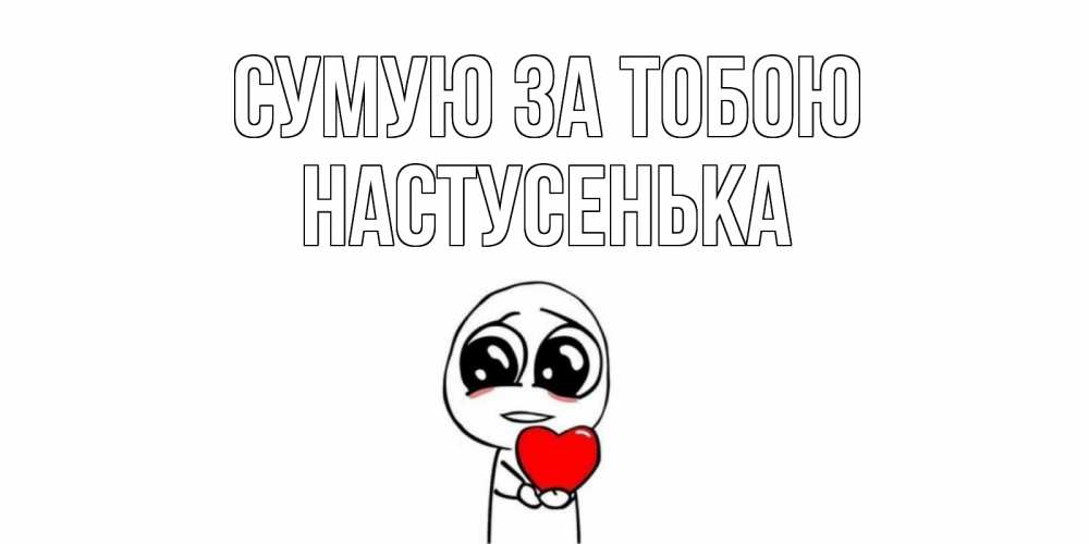 Открытка на каждый день з підписом, Настусенька Сумую за тобою я очень соскучился по тебе с тролль фейсом Прикольна листівка з побажанням онлайн скачати безкоштовно 
