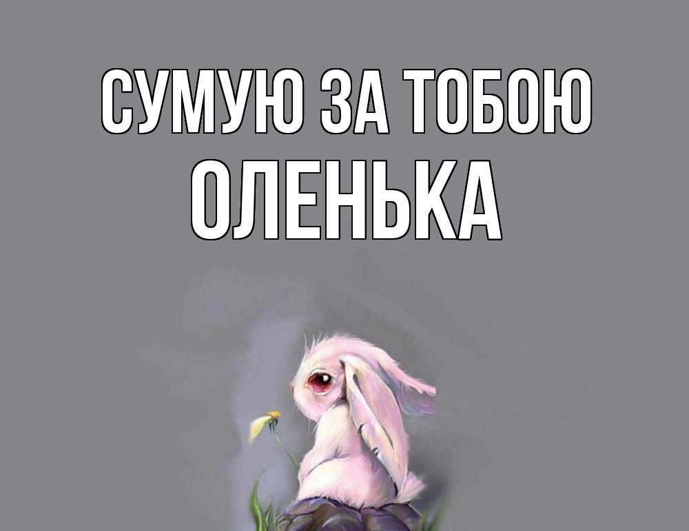 Открытка на каждый день з підписом, Оленька Сумую за тобою заяц Прикольна листівка з побажанням онлайн скачати безкоштовно 