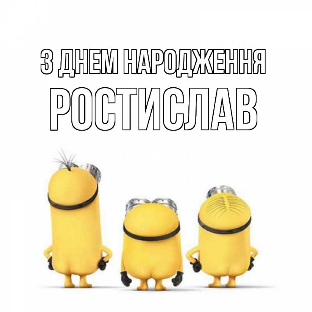 Открытка на каждый день з підписом, Ростислав З Днем народження миньоны Прикольна листівка з побажанням онлайн скачати безкоштовно 