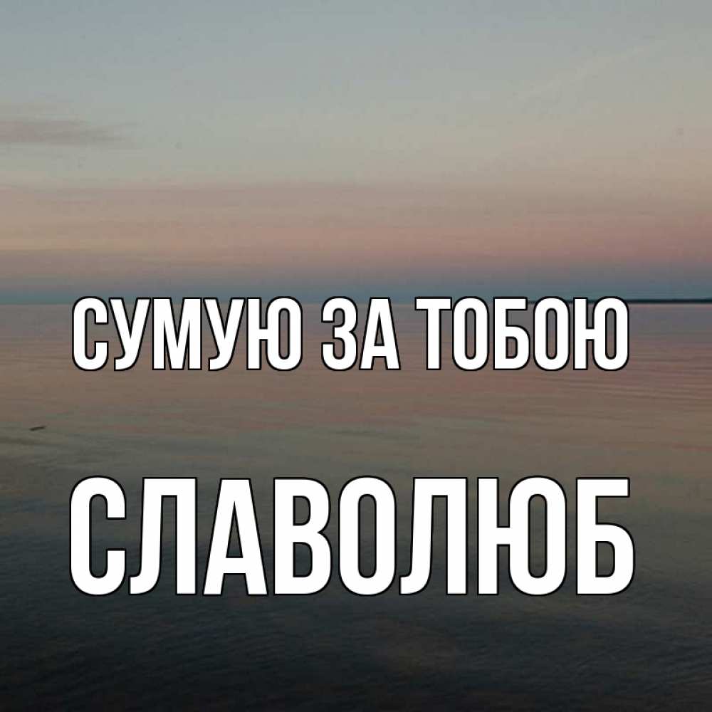 Открытка на каждый день з підписом, Славолюб Сумую за тобою пусто Прикольна листівка з побажанням онлайн скачати безкоштовно 