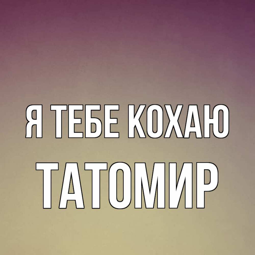 Открытка на каждый день з підписом, Татомир Я тебе кохаю для любимой Прикольна листівка з побажанням онлайн скачати безкоштовно 