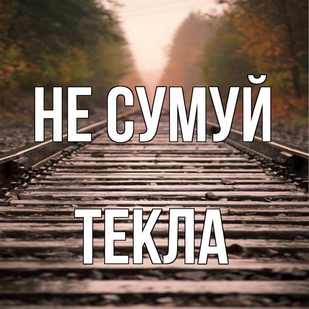 Открытка на каждый день з підписом, Текла Не сумуй лес и железная дорога Прикольна листівка з побажанням онлайн скачати безкоштовно 