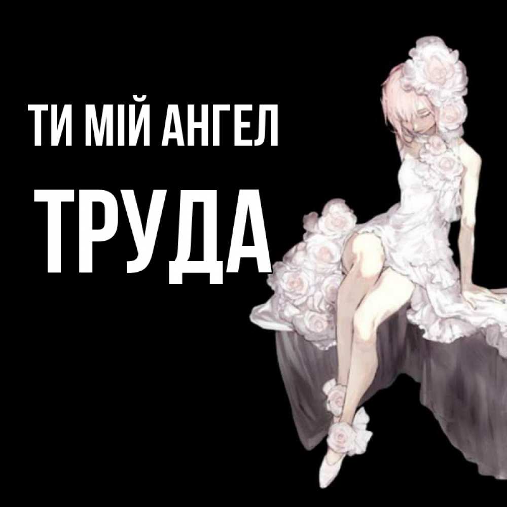 Открытка на каждый день з підписом, Труда Ти мій ангел девушка в стиле аниме как ангел Прикольна листівка з побажанням онлайн скачати безкоштовно 