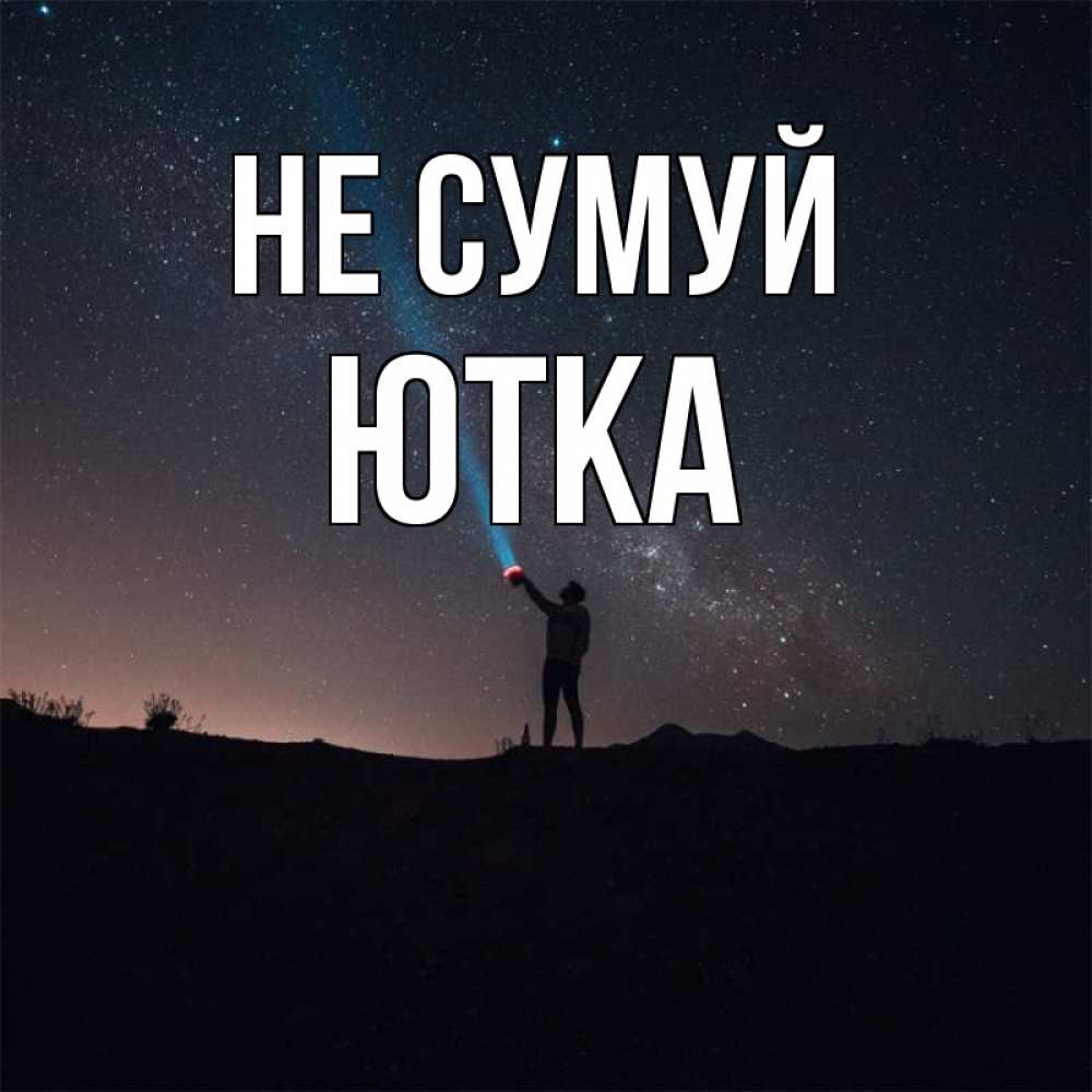 Открытка на каждый день з підписом, Ютка Не сумуй луч света и млечный путь Прикольна листівка з побажанням онлайн скачати безкоштовно 