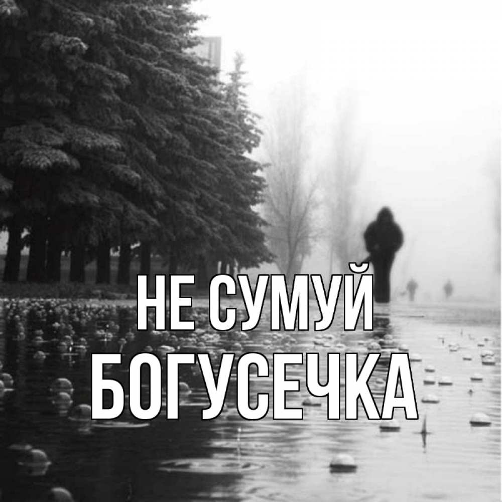 Открытка на каждый день з підписом, Богусечка Не сумуй улица под дождем Прикольна листівка з побажанням онлайн скачати безкоштовно 
