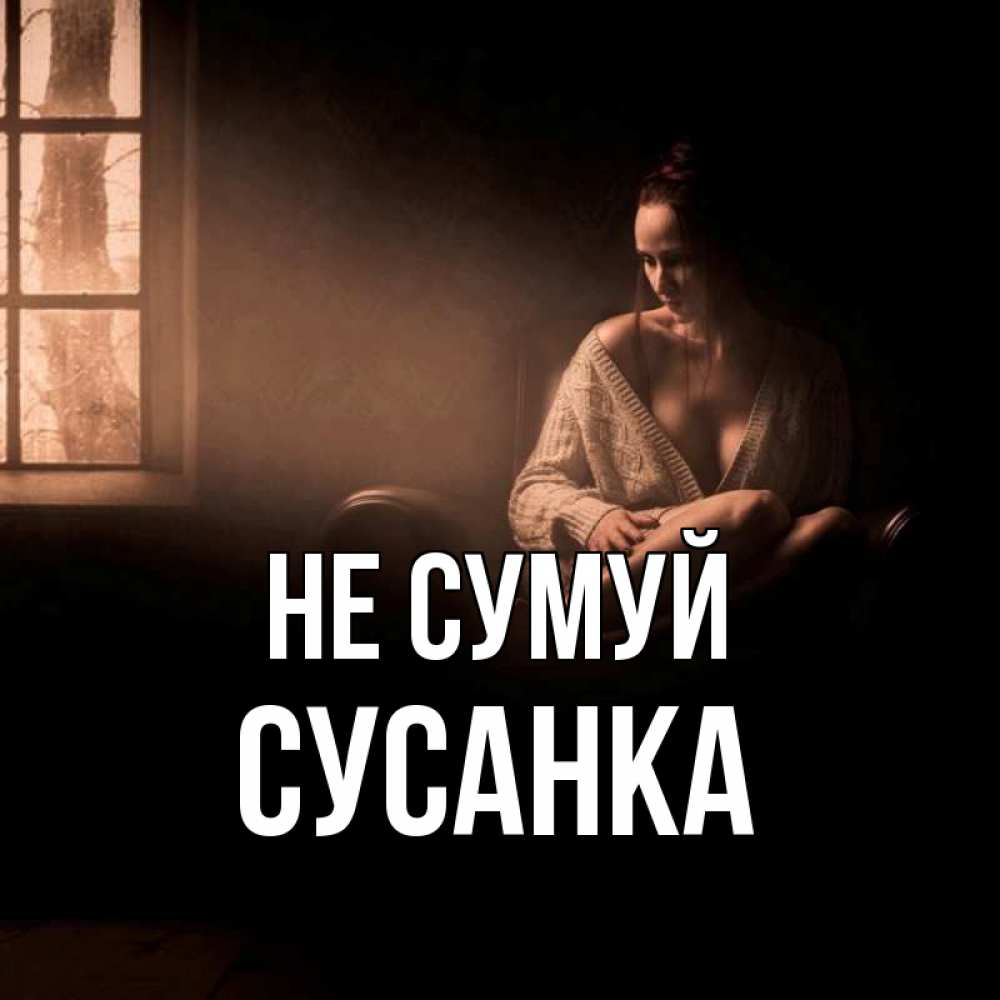 Открытка на каждый день з підписом, Сусанка Не сумуй сидя у окна Прикольна листівка з побажанням онлайн скачати безкоштовно 