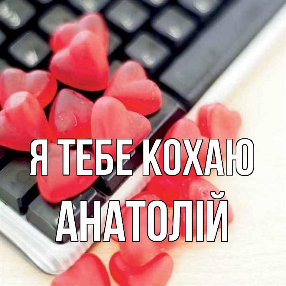 Открытка на каждый день з підписом, Анатолій Я тебе кохаю конфеты в виде сердец Прикольна листівка з побажанням онлайн скачати безкоштовно 