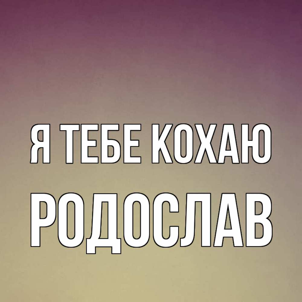 Открытка на каждый день з підписом, Родослав Я тебе кохаю для любимой Прикольна листівка з побажанням онлайн скачати безкоштовно 