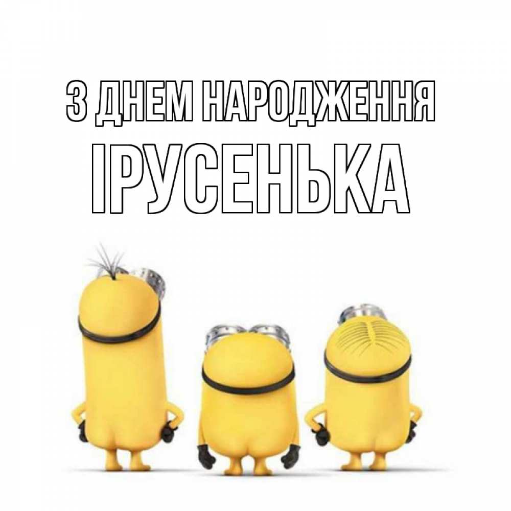 Открытка на каждый день з підписом, Ірусенька З Днем народження миньоны Прикольна листівка з побажанням онлайн скачати безкоштовно 