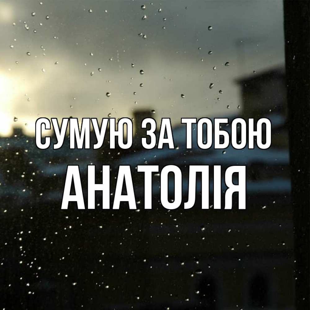 Открытка на каждый день з підписом, Анатолія Сумую за тобою капли на стекле Прикольна листівка з побажанням онлайн скачати безкоштовно 
