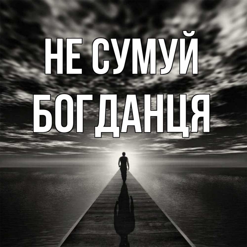 Открытка на каждый день з підписом, Богданця Не сумуй человек Прикольна листівка з побажанням онлайн скачати безкоштовно 