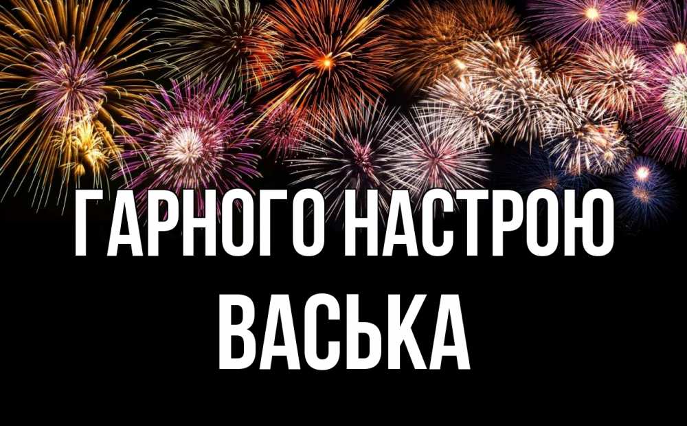 Открытка на каждый день з підписом, Васька Гарного настрою Фейрверг 1 Прикольна листівка з побажанням онлайн скачати безкоштовно 