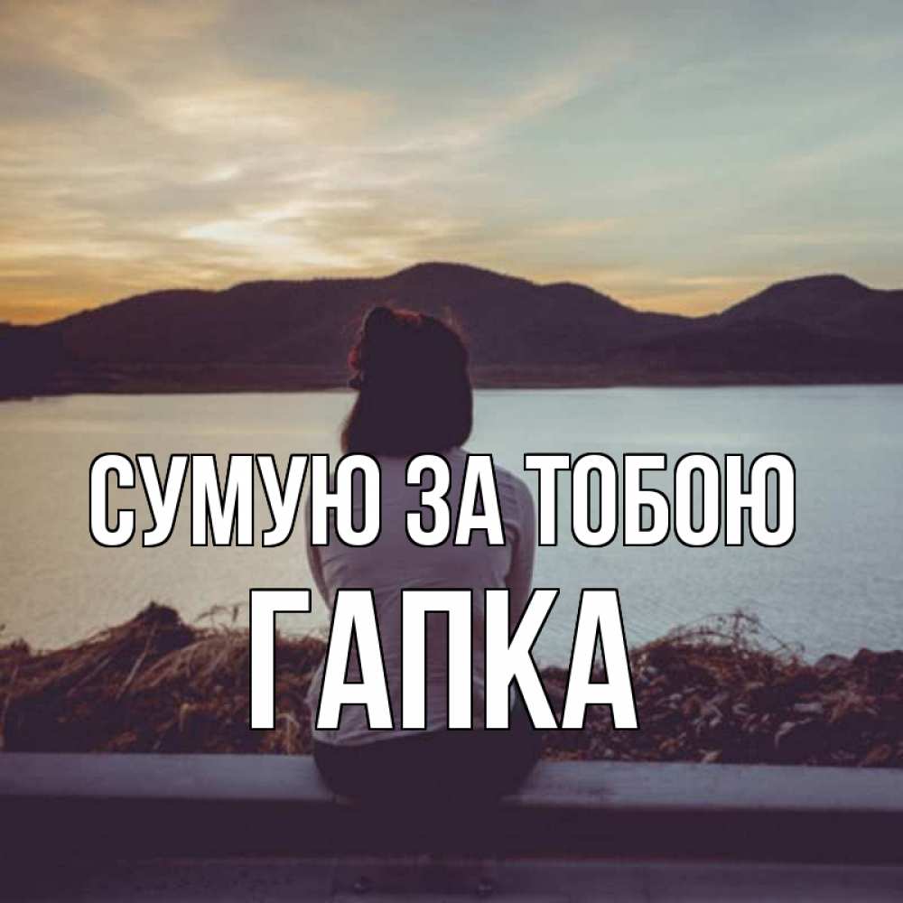 Открытка на каждый день з підписом, Гапка Сумую за тобою я уже соскучилась Прикольна листівка з побажанням онлайн скачати безкоштовно 