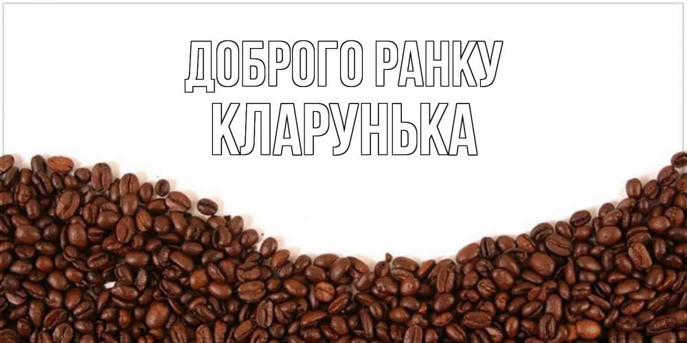 Открытка на каждый день з підписом, Кларунька Доброго ранку текст на белом фоне и снизу кофейные зерна Прикольна листівка з побажанням онлайн скачати безкоштовно 