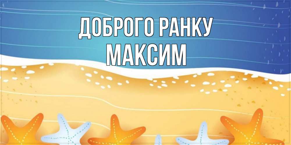 Открытка на каждый день з підписом, Максим Доброго ранку красивая морская тема Прикольна листівка з побажанням онлайн скачати безкоштовно 