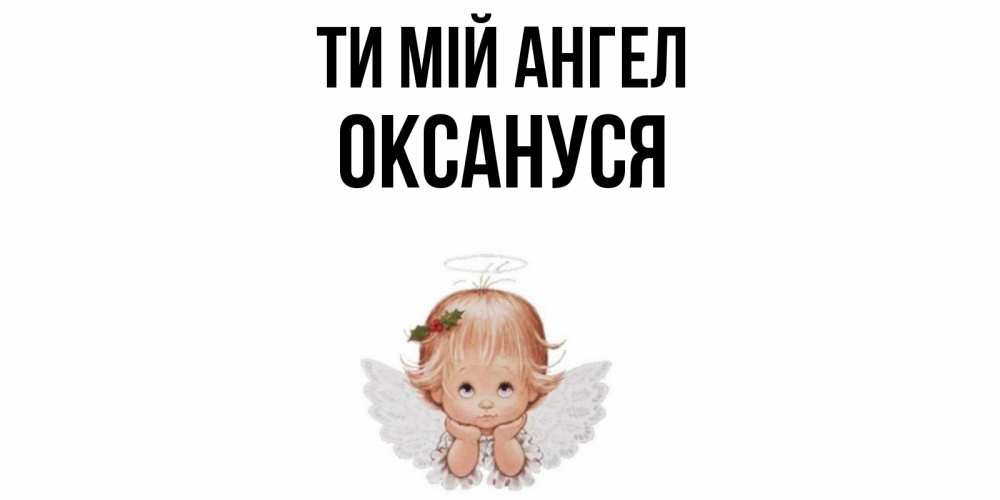 Открытка на каждый день з підписом, Оксануся Ти мій ангел ангел Прикольна листівка з побажанням онлайн скачати безкоштовно 