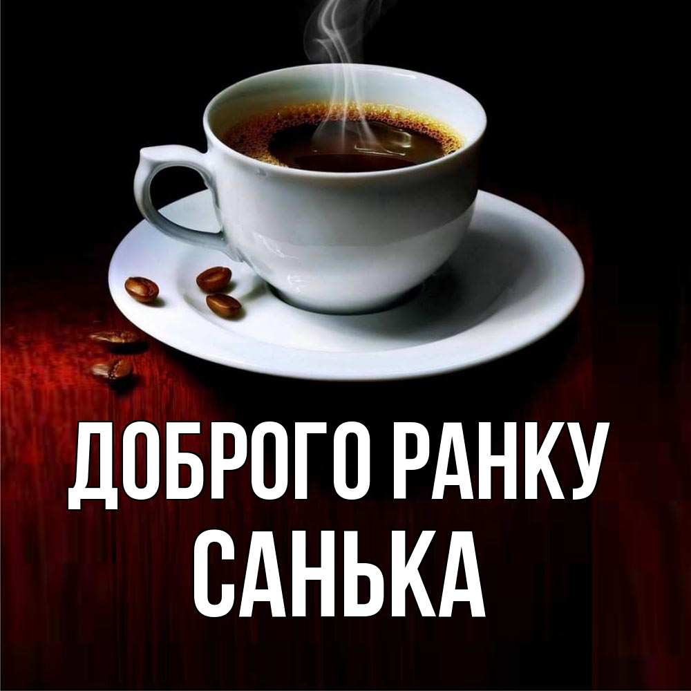 Открытка на каждый день з підписом, Санька Доброго ранку белая посуда Прикольна листівка з побажанням онлайн скачати безкоштовно 