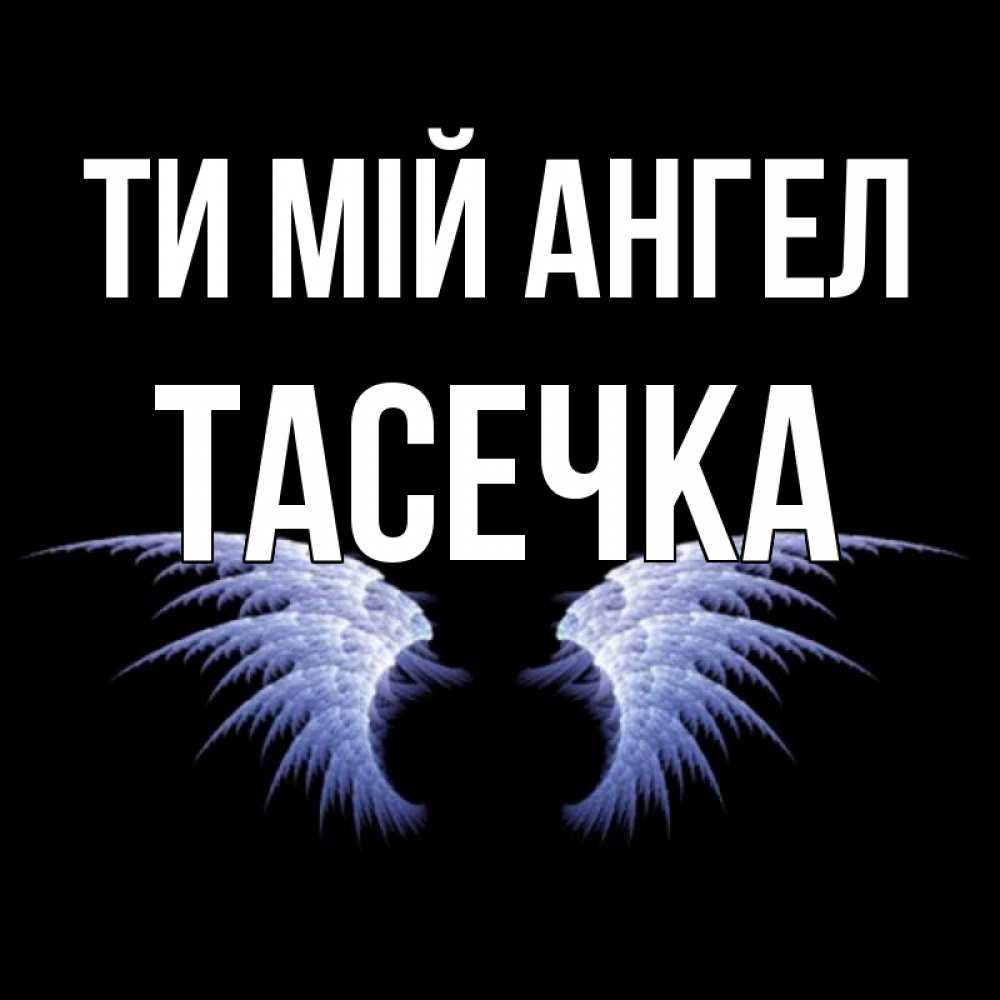 Открытка на каждый день з підписом, Тасечка Ти мій ангел ангельские крылья на черном фоне Прикольна листівка з побажанням онлайн скачати безкоштовно 