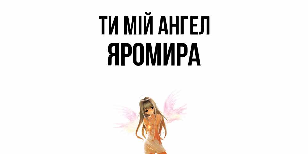 Открытка на каждый день з підписом, Яромира Ти мій ангел ангел, аниме Прикольна листівка з побажанням онлайн скачати безкоштовно 