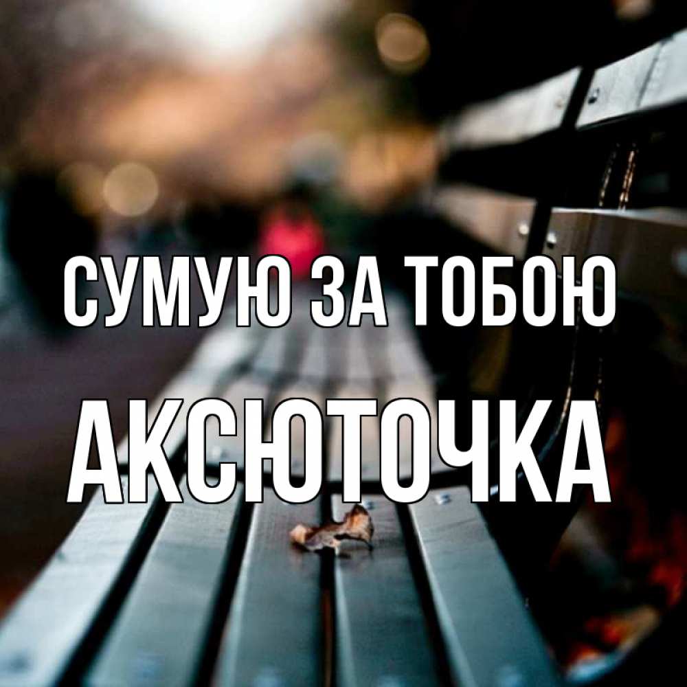 Открытка на каждый день з підписом, Аксюточка Сумую за тобою приходи скорее Прикольна листівка з побажанням онлайн скачати безкоштовно 
