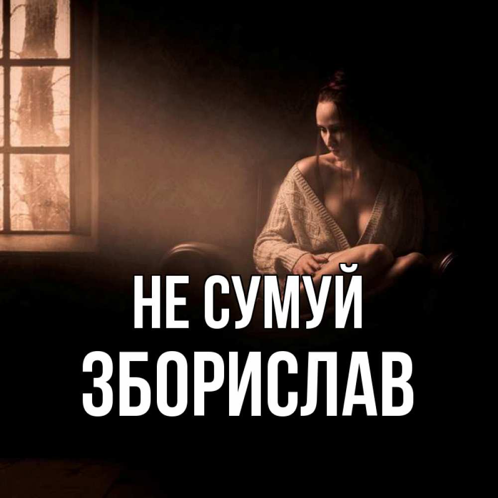 Открытка на каждый день з підписом, Зборислав Не сумуй сидя у окна Прикольна листівка з побажанням онлайн скачати безкоштовно 