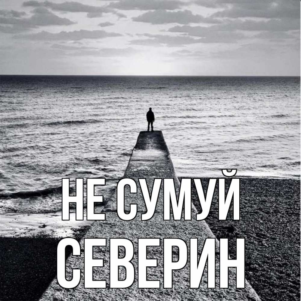 Открытка на каждый день з підписом, Северин Не сумуй море Прикольна листівка з побажанням онлайн скачати безкоштовно 