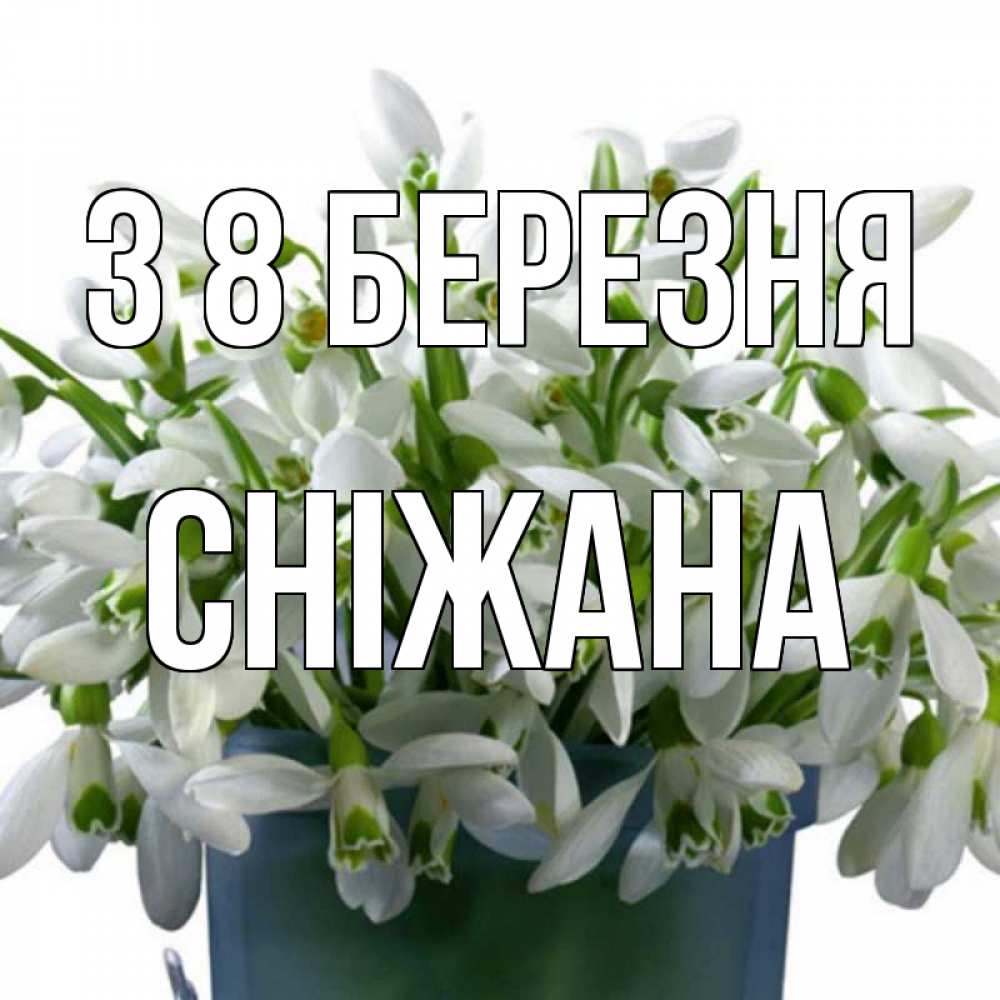 Открытка на каждый день з підписом, Сніжана З 8 БЕРЕЗНЯ цветы к международному женскому дню Прикольна листівка з побажанням онлайн скачати безкоштовно 
