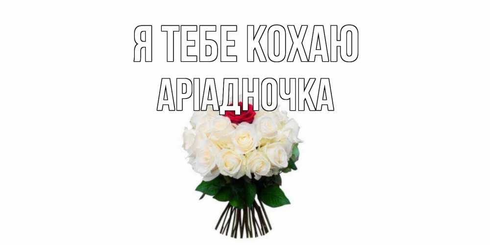 Открытка на каждый день з підписом, Аріадночка Я тебе кохаю единственная Прикольна листівка з побажанням онлайн скачати безкоштовно 