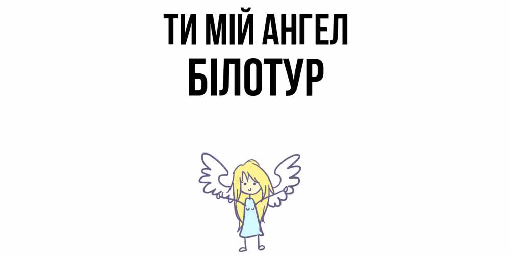 Открытка на каждый день з підписом, Білотур Ти мій ангел ангел Прикольна листівка з побажанням онлайн скачати безкоштовно 