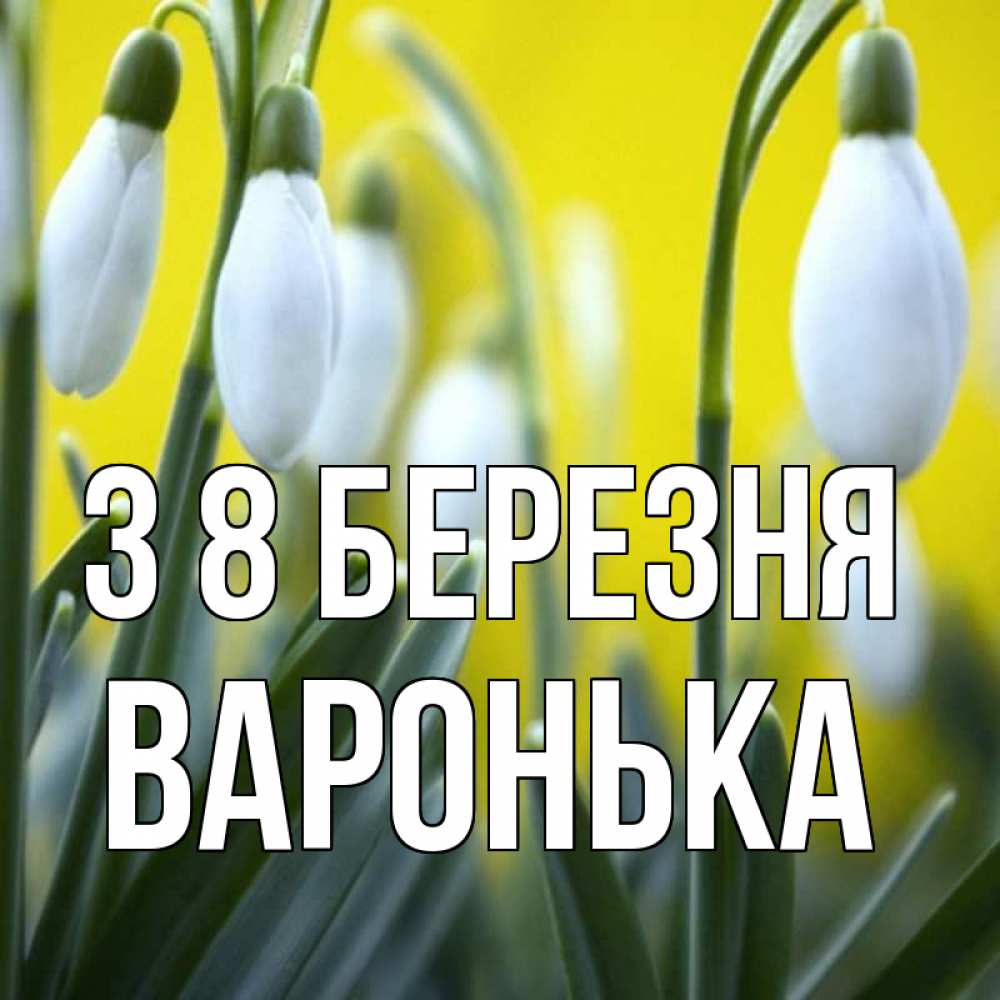Открытка на каждый день з підписом, Варонька З 8 БЕРЕЗНЯ весенние цветы Прикольна листівка з побажанням онлайн скачати безкоштовно 