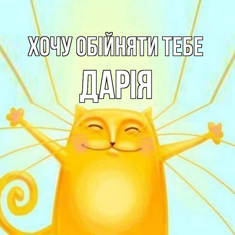 Открытка на каждый день з підписом, Дарія Хочу обійняти тебе солнечный обнимашечный кот Прикольна листівка з побажанням онлайн скачати безкоштовно 
