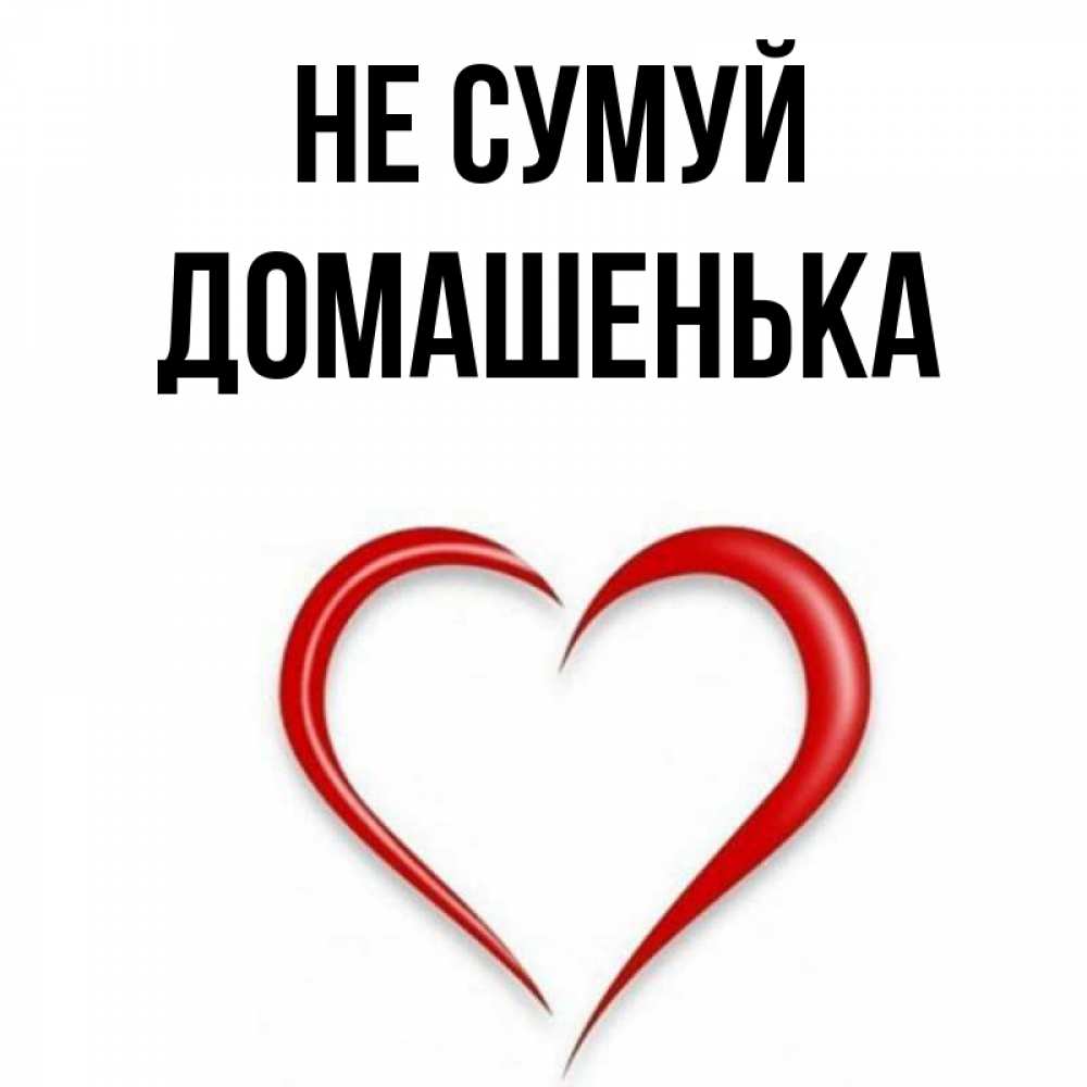 Открытка на каждый день з підписом, Домашенька Не сумуй для любимой Прикольна листівка з побажанням онлайн скачати безкоштовно 